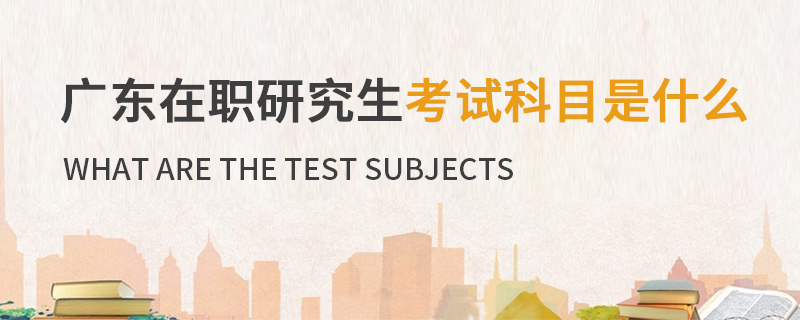 广东在职研究生考试科目是什么