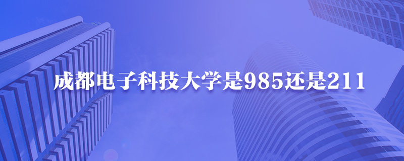 成都电子科技大学是985还是211-中公教育