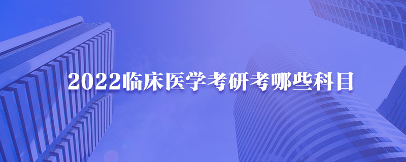 2022临床医学考研考哪些科目-中公考研