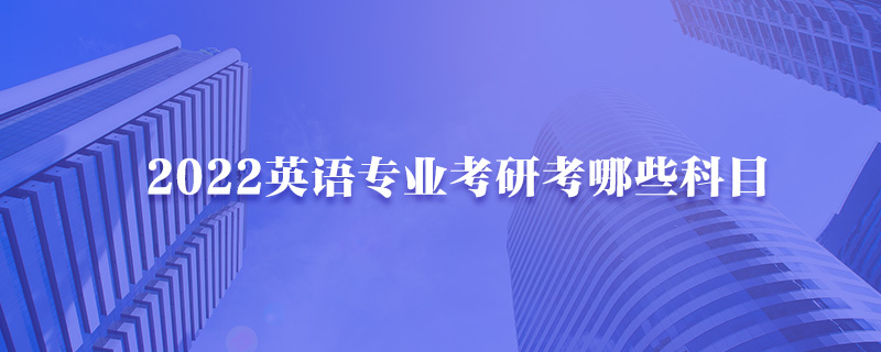 2022英语专业考研考哪些科目-中公考研