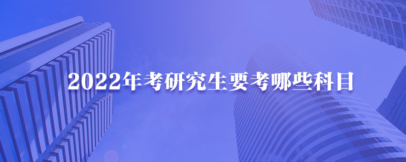 2022年考研究生要考哪些科目-中公考研